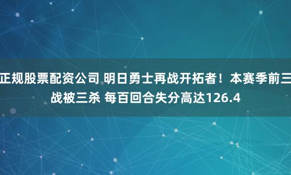 正规股票配资公司 明日勇士再战开拓者！本赛季前三战被三杀 每百回合失分高达126.4