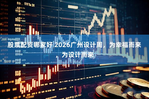 股票配资哪家好 2026广州设计周，为幸福而来，为设计而来
