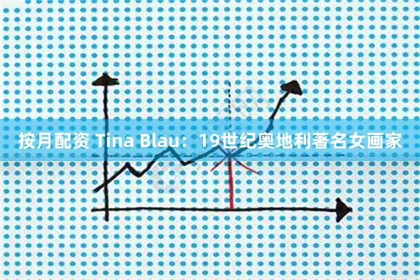 按月配资 Tina Blau：19世纪奥地利著名女画家