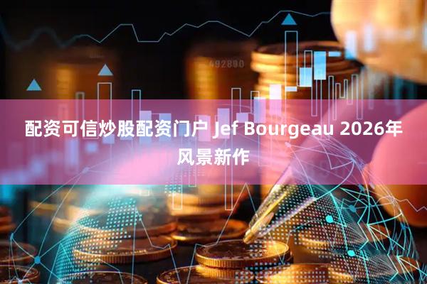 配资可信炒股配资门户 Jef Bourgeau 2026年风景新作