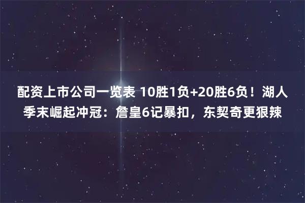 配资上市公司一览表 10胜1负+20胜6负！湖人季末崛起冲冠：詹皇6记暴扣，东契奇更狠辣