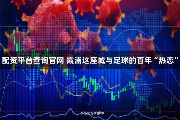 配资平台查询官网 霞浦这座城与足球的百年“热恋”